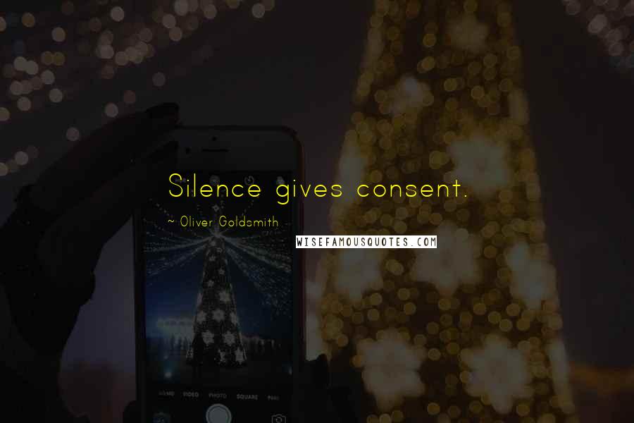 Oliver Goldsmith Quotes: Silence gives consent.