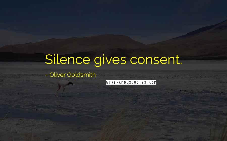 Oliver Goldsmith Quotes: Silence gives consent.