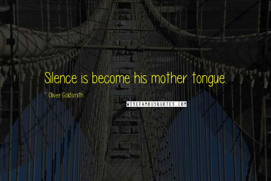 Oliver Goldsmith Quotes: Silence is become his mother tongue.