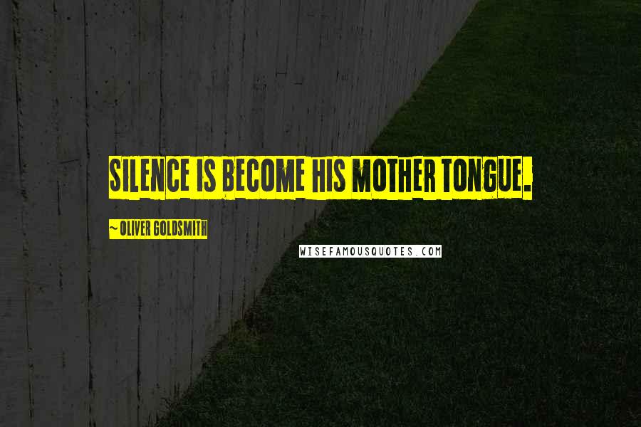 Oliver Goldsmith Quotes: Silence is become his mother tongue.