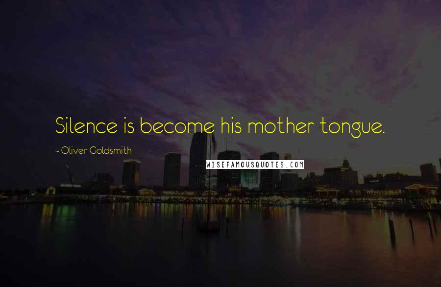 Oliver Goldsmith Quotes: Silence is become his mother tongue.