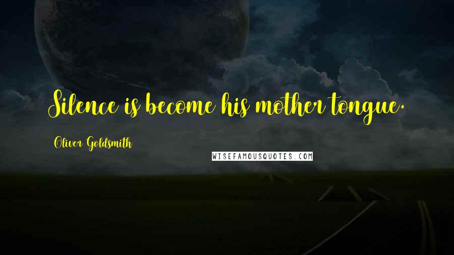 Oliver Goldsmith Quotes: Silence is become his mother tongue.