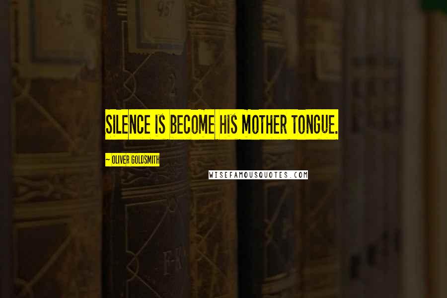 Oliver Goldsmith Quotes: Silence is become his mother tongue.