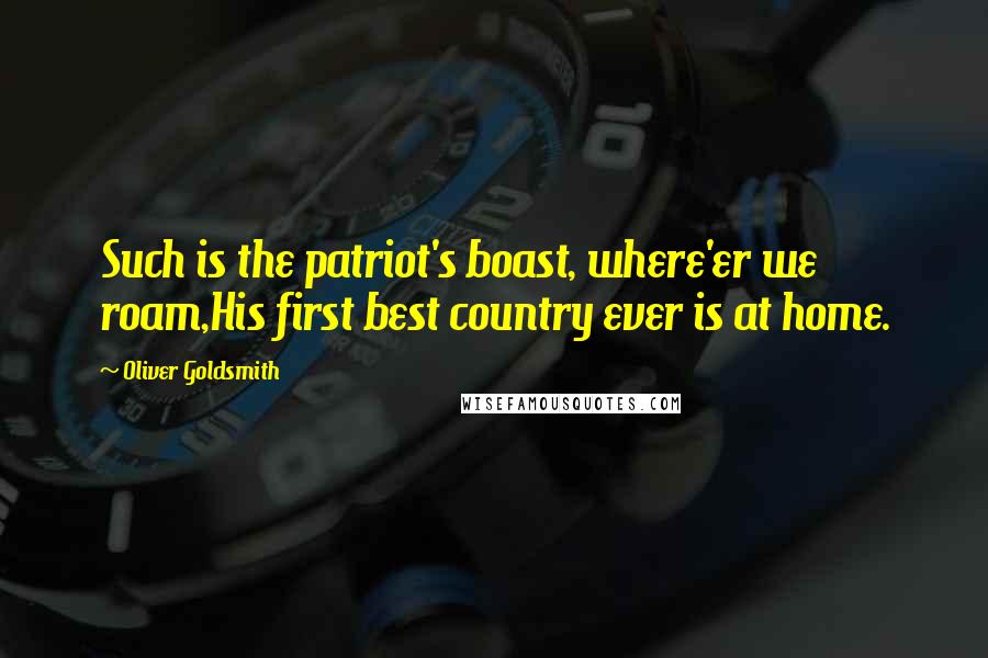 Oliver Goldsmith Quotes: Such is the patriot's boast, where'er we roam,His first best country ever is at home.