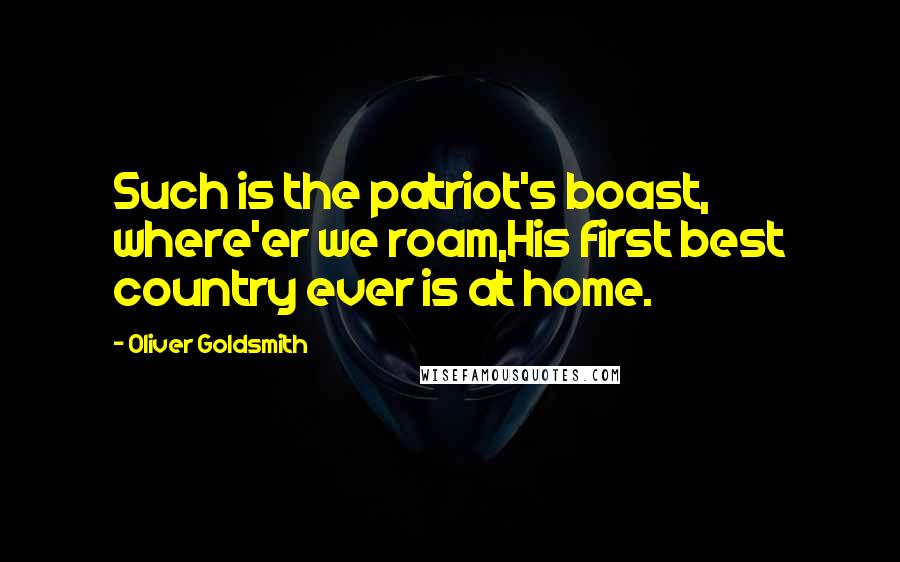 Oliver Goldsmith Quotes: Such is the patriot's boast, where'er we roam,His first best country ever is at home.