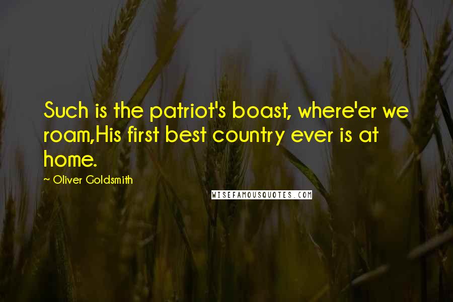 Oliver Goldsmith Quotes: Such is the patriot's boast, where'er we roam,His first best country ever is at home.