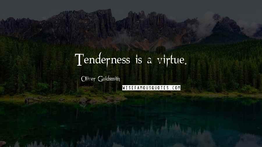 Oliver Goldsmith Quotes: Tenderness is a virtue.