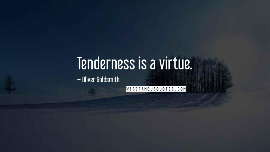 Oliver Goldsmith Quotes: Tenderness is a virtue.