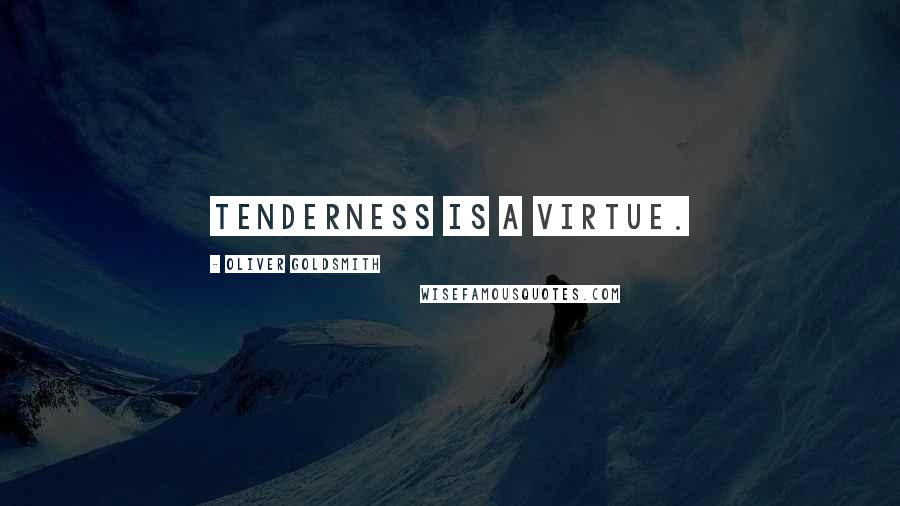 Oliver Goldsmith Quotes: Tenderness is a virtue.