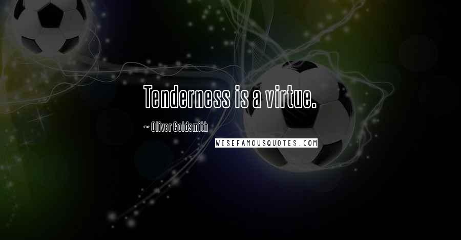 Oliver Goldsmith Quotes: Tenderness is a virtue.