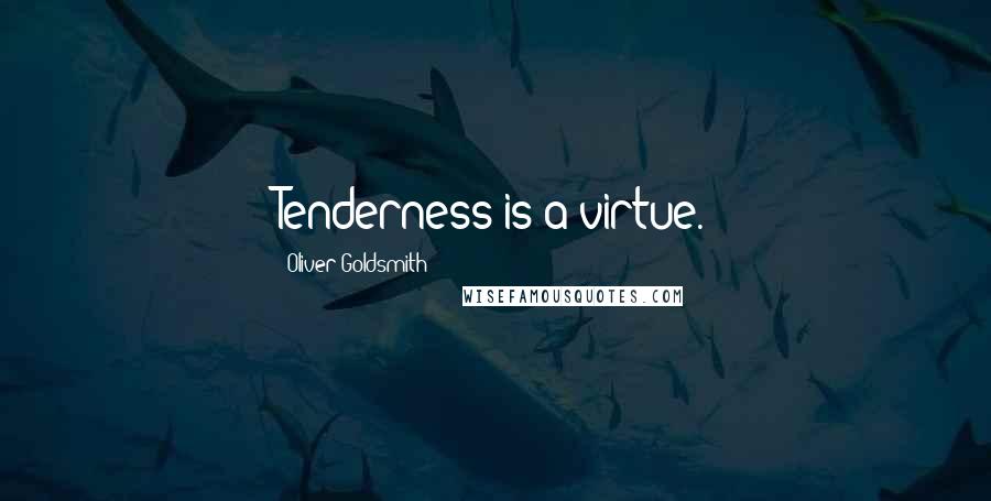 Oliver Goldsmith Quotes: Tenderness is a virtue.