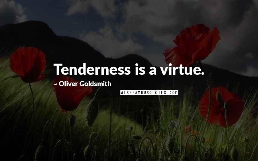 Oliver Goldsmith Quotes: Tenderness is a virtue.