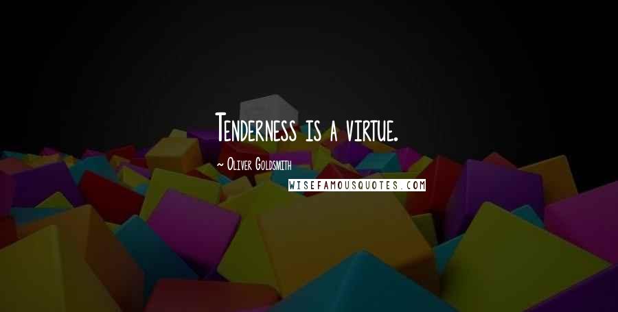 Oliver Goldsmith Quotes: Tenderness is a virtue.