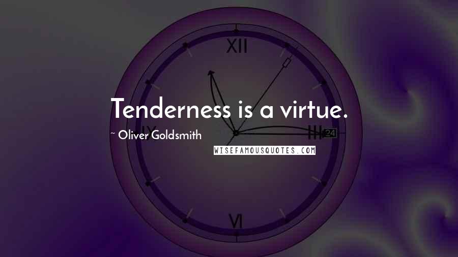 Oliver Goldsmith Quotes: Tenderness is a virtue.