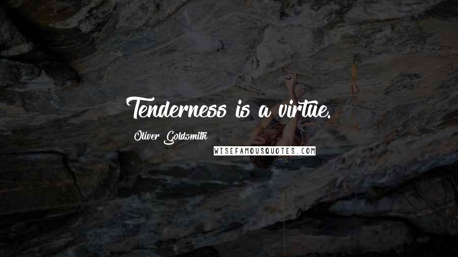 Oliver Goldsmith Quotes: Tenderness is a virtue.