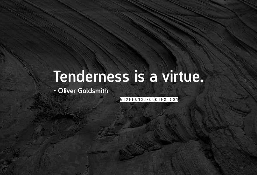 Oliver Goldsmith Quotes: Tenderness is a virtue.