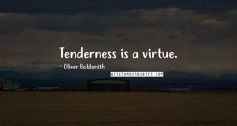 Oliver Goldsmith Quotes: Tenderness is a virtue.