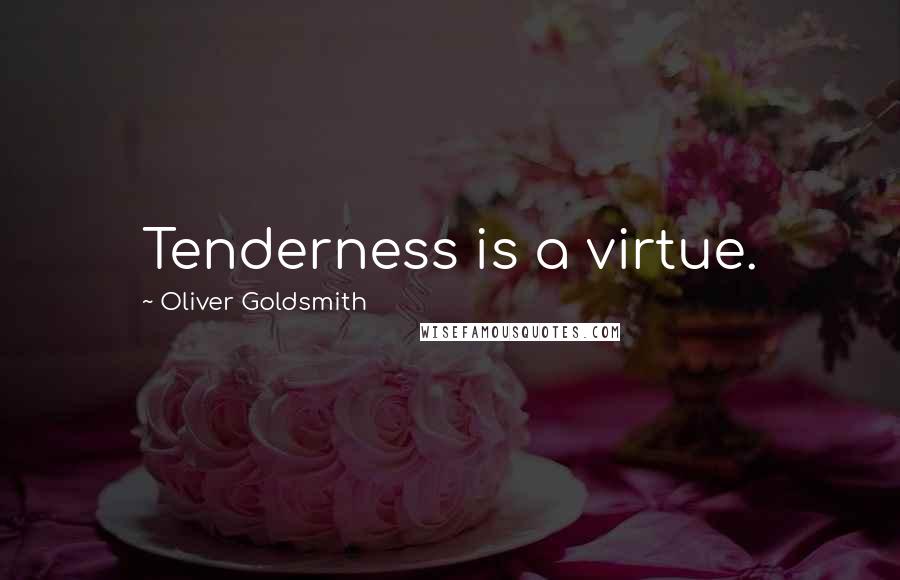 Oliver Goldsmith Quotes: Tenderness is a virtue.