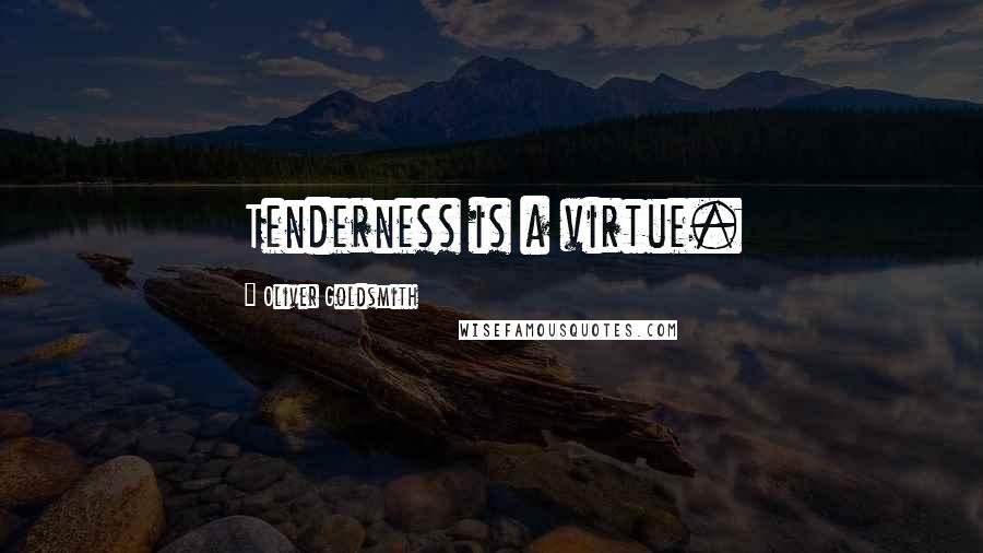 Oliver Goldsmith Quotes: Tenderness is a virtue.