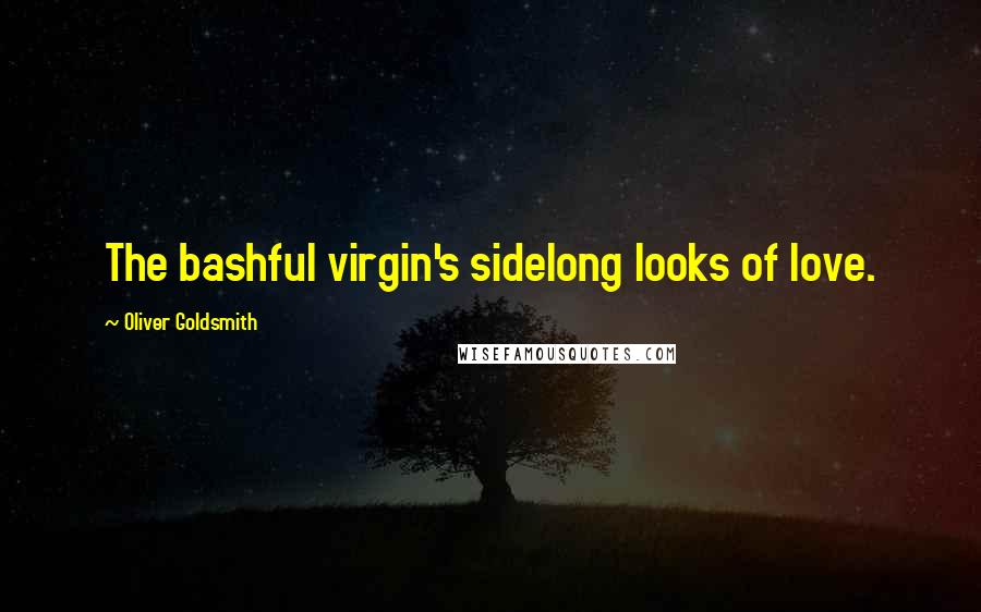 Oliver Goldsmith Quotes: The bashful virgin's sidelong looks of love.