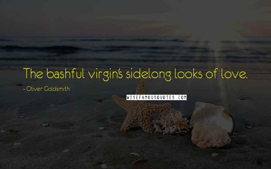 Oliver Goldsmith Quotes: The bashful virgin's sidelong looks of love.