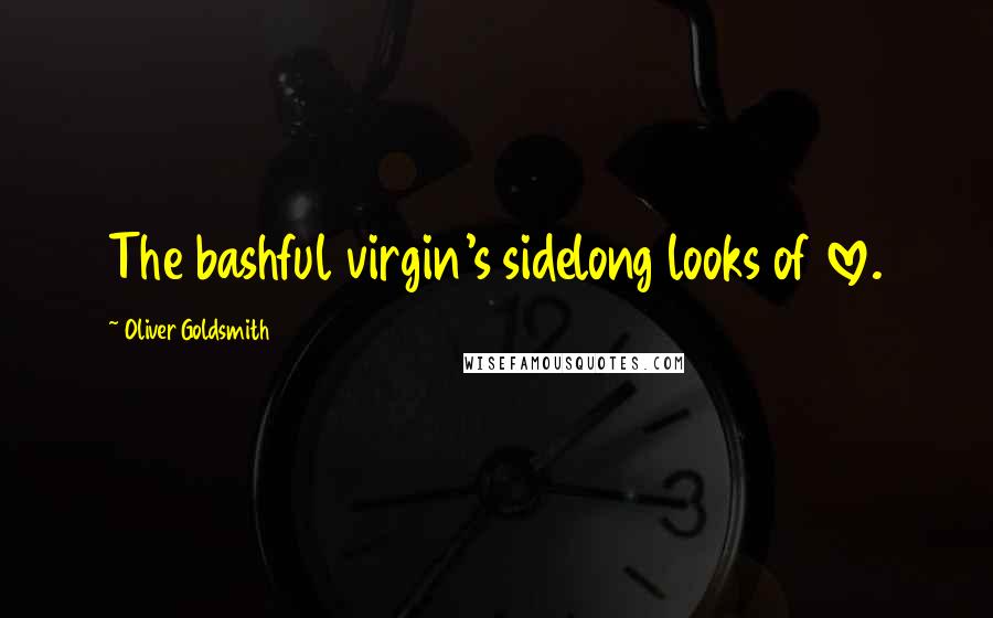 Oliver Goldsmith Quotes: The bashful virgin's sidelong looks of love.