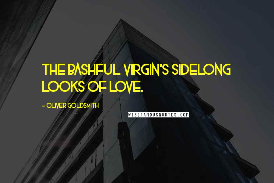 Oliver Goldsmith Quotes: The bashful virgin's sidelong looks of love.