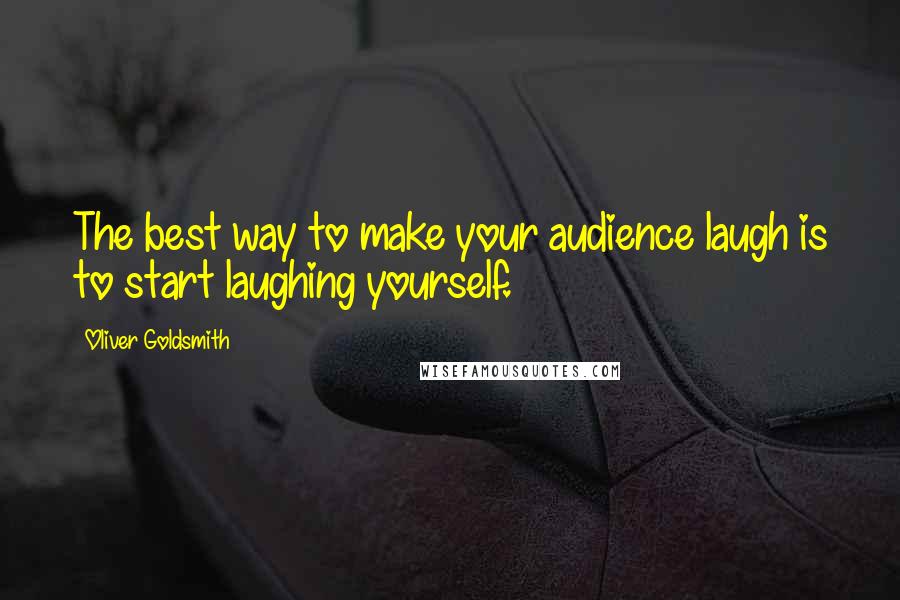 Oliver Goldsmith Quotes: The best way to make your audience laugh is to start laughing yourself.