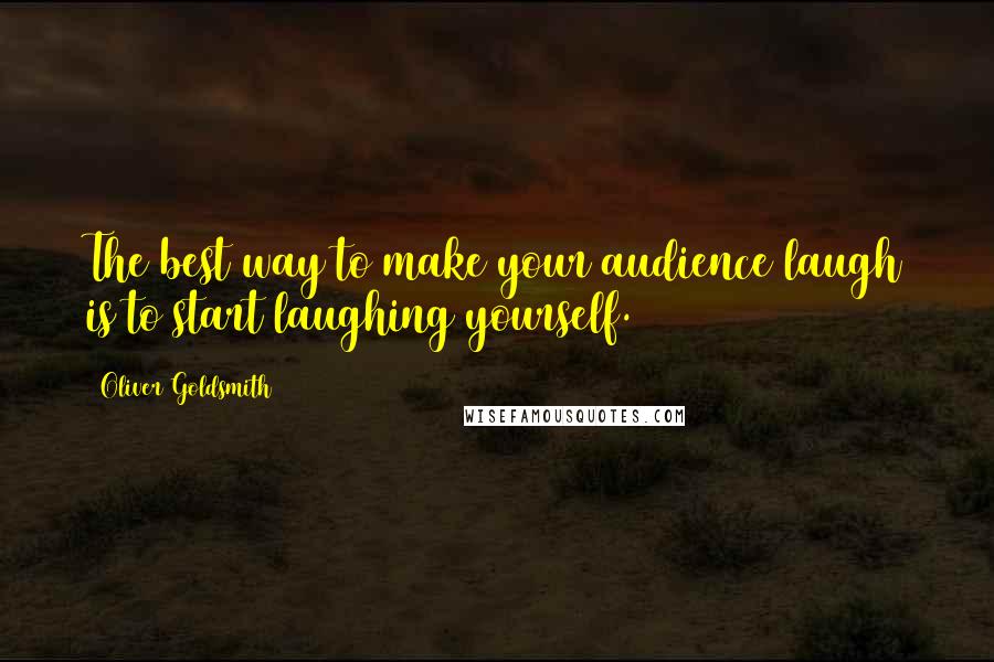 Oliver Goldsmith Quotes: The best way to make your audience laugh is to start laughing yourself.