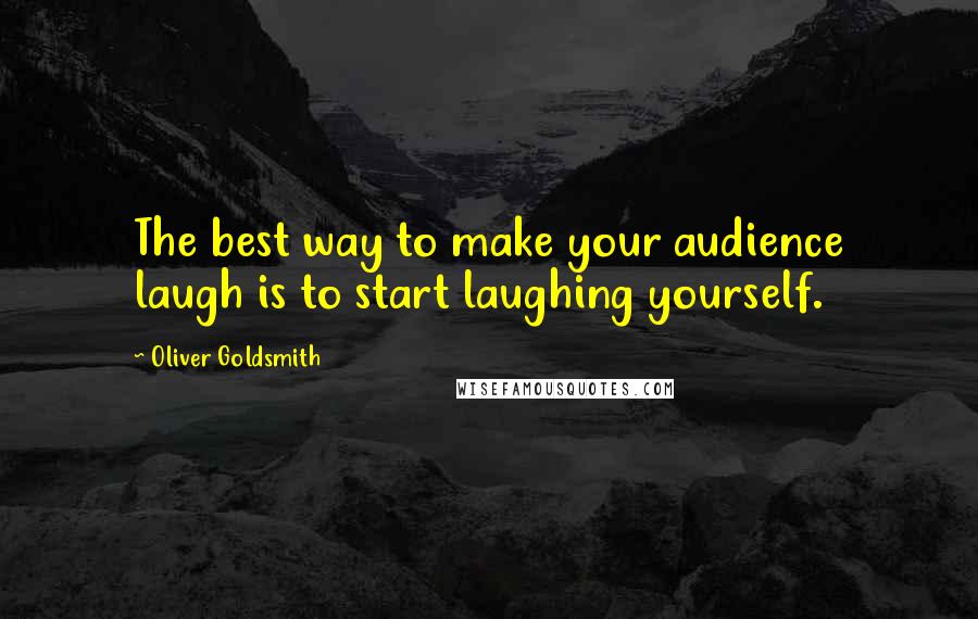 Oliver Goldsmith Quotes: The best way to make your audience laugh is to start laughing yourself.
