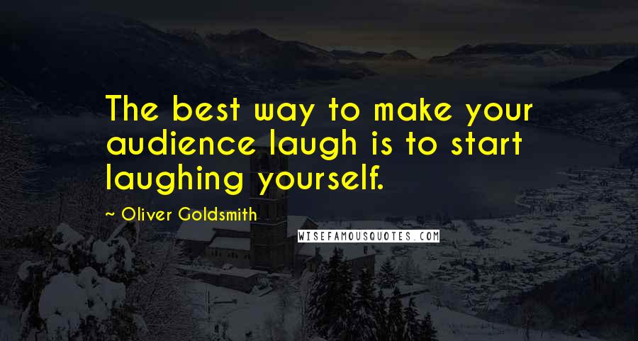 Oliver Goldsmith Quotes: The best way to make your audience laugh is to start laughing yourself.