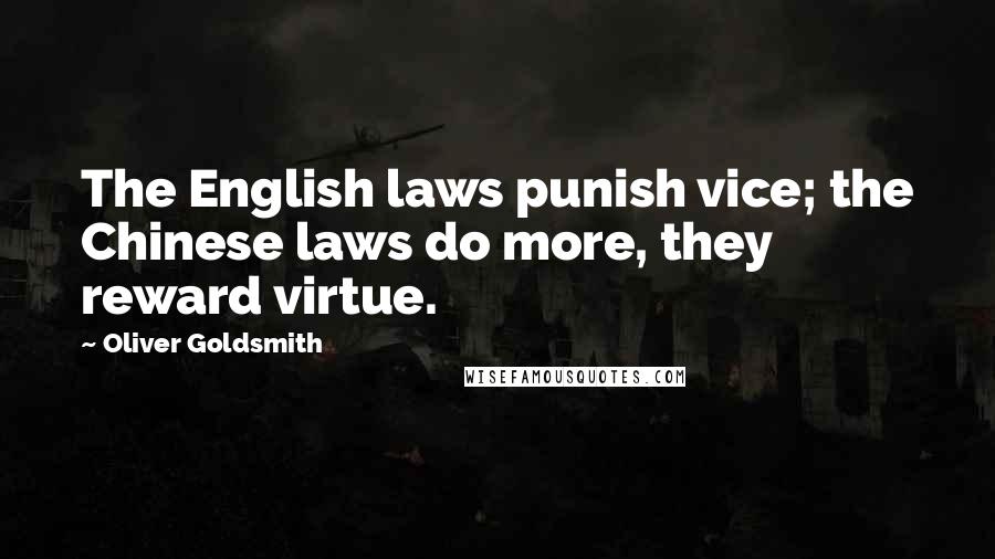 Oliver Goldsmith Quotes: The English laws punish vice; the Chinese laws do more, they reward virtue.