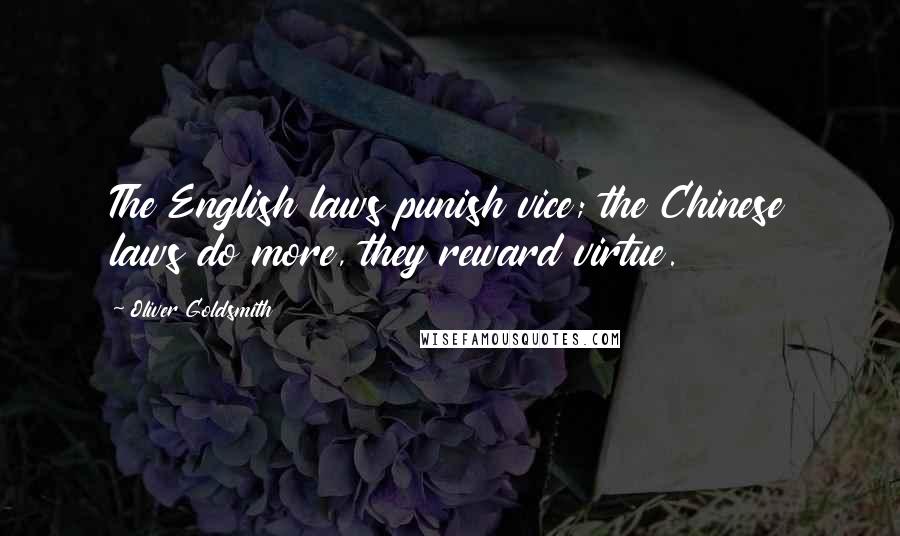 Oliver Goldsmith Quotes: The English laws punish vice; the Chinese laws do more, they reward virtue.