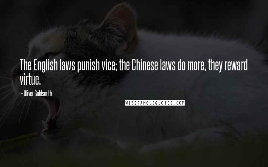 Oliver Goldsmith Quotes: The English laws punish vice; the Chinese laws do more, they reward virtue.
