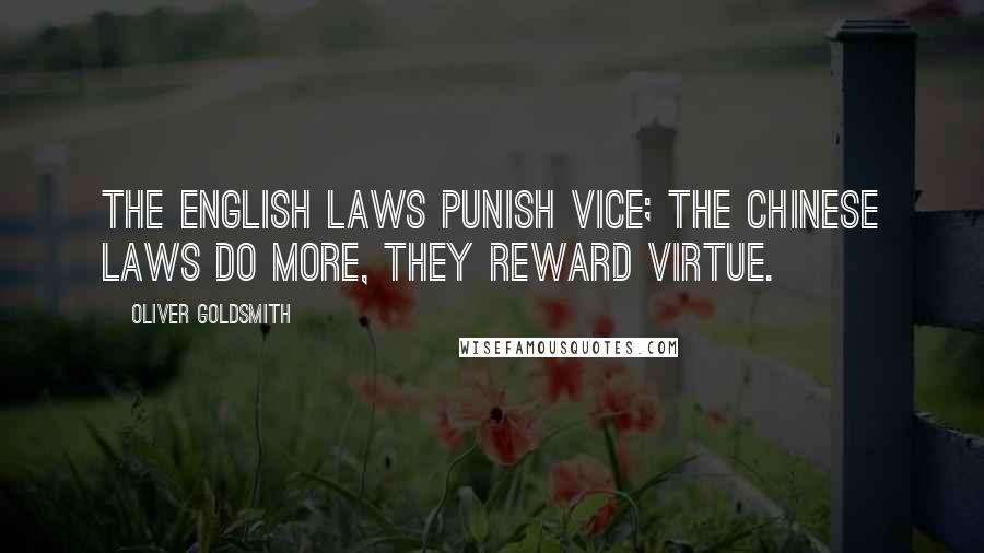Oliver Goldsmith Quotes: The English laws punish vice; the Chinese laws do more, they reward virtue.