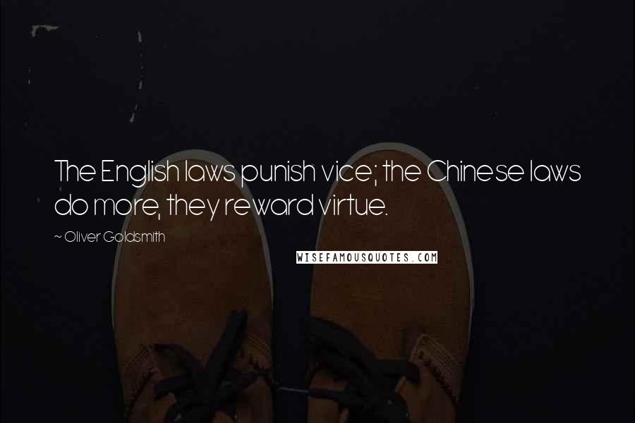 Oliver Goldsmith Quotes: The English laws punish vice; the Chinese laws do more, they reward virtue.