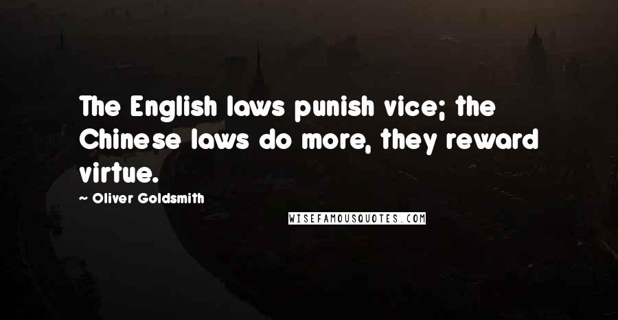 Oliver Goldsmith Quotes: The English laws punish vice; the Chinese laws do more, they reward virtue.