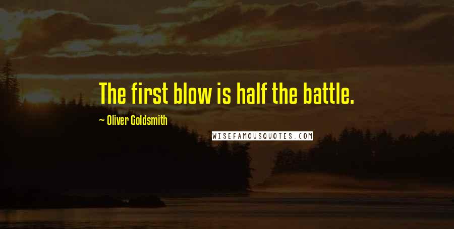 Oliver Goldsmith Quotes: The first blow is half the battle.