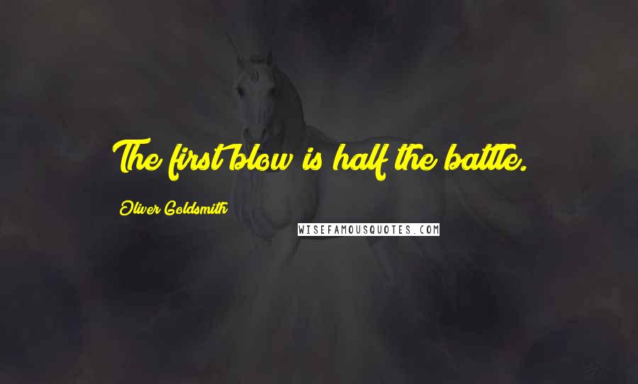 Oliver Goldsmith Quotes: The first blow is half the battle.