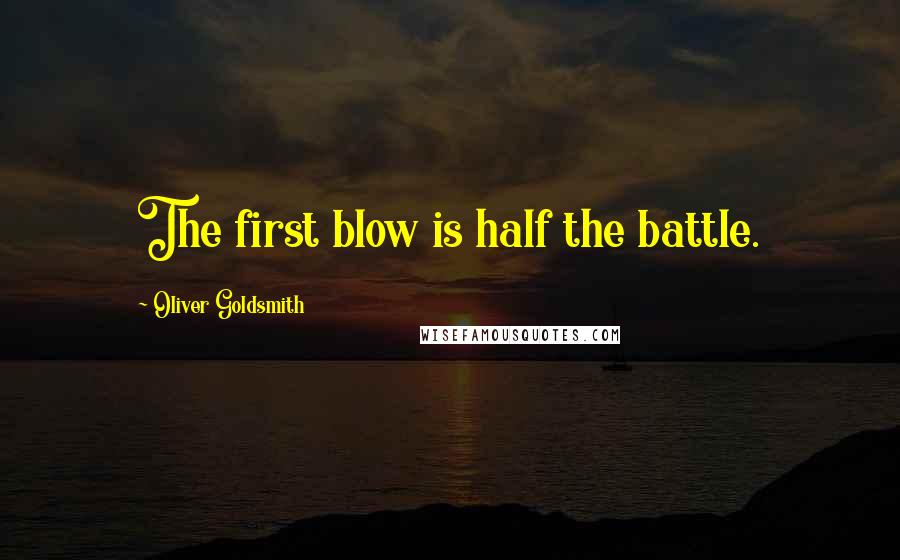 Oliver Goldsmith Quotes: The first blow is half the battle.