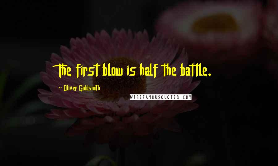 Oliver Goldsmith Quotes: The first blow is half the battle.