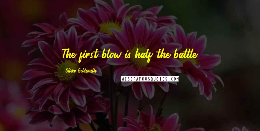 Oliver Goldsmith Quotes: The first blow is half the battle.