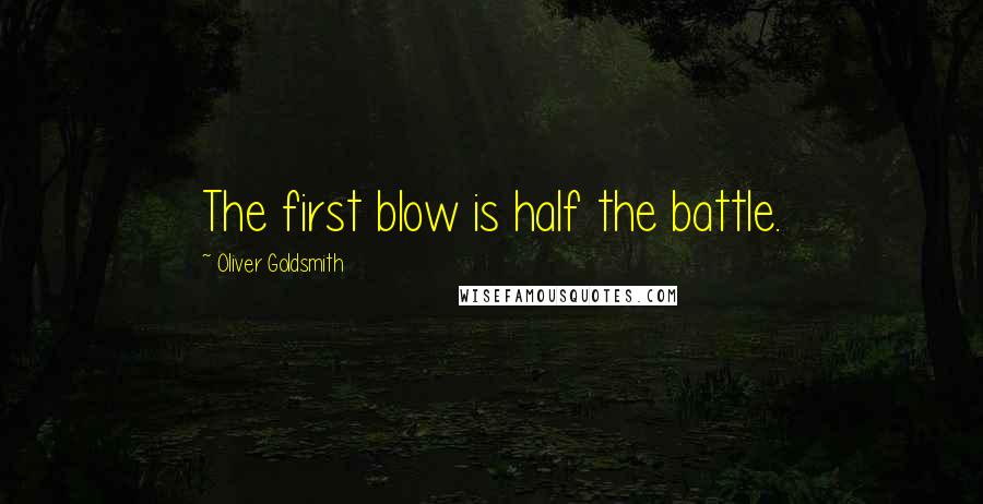 Oliver Goldsmith Quotes: The first blow is half the battle.