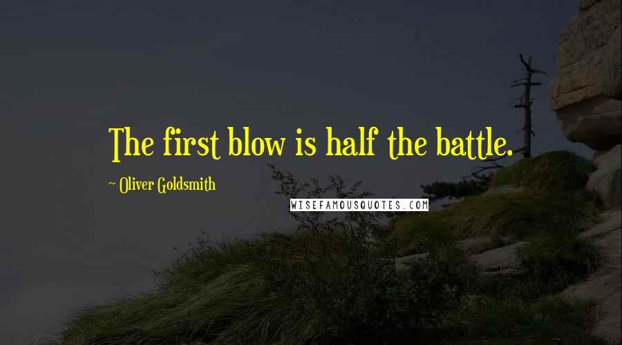 Oliver Goldsmith Quotes: The first blow is half the battle.