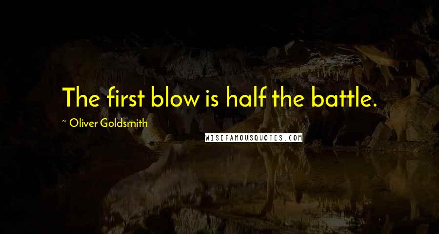 Oliver Goldsmith Quotes: The first blow is half the battle.