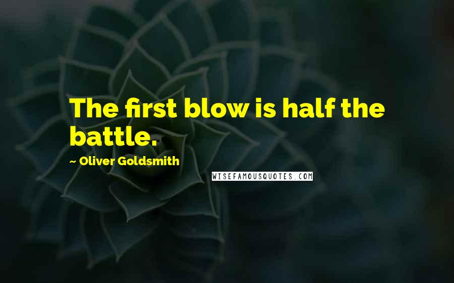 Oliver Goldsmith Quotes: The first blow is half the battle.