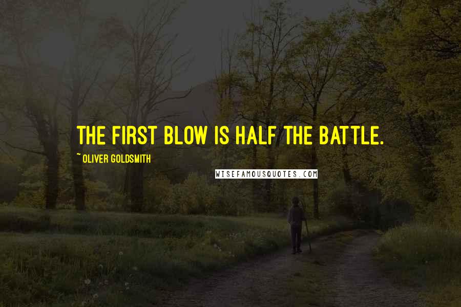 Oliver Goldsmith Quotes: The first blow is half the battle.