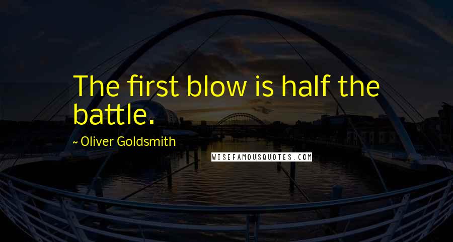 Oliver Goldsmith Quotes: The first blow is half the battle.