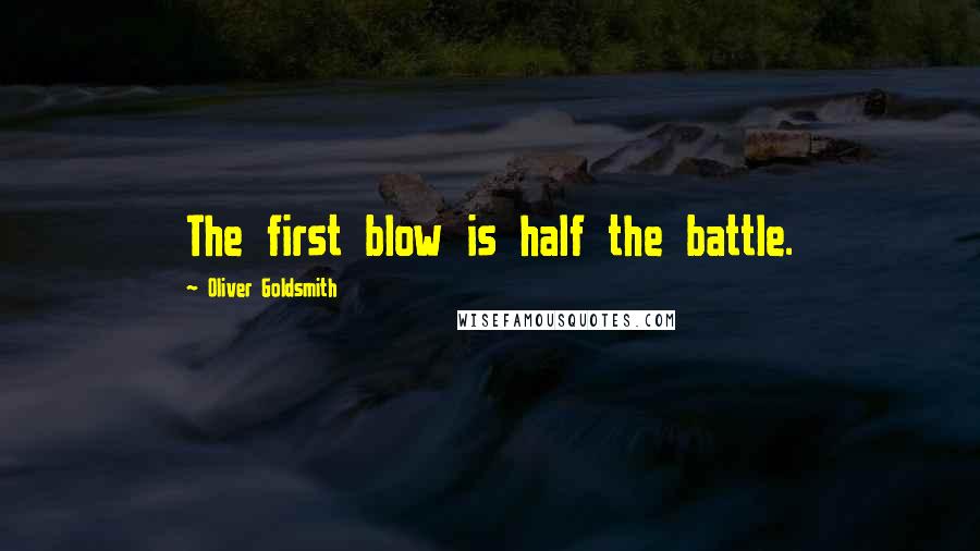 Oliver Goldsmith Quotes: The first blow is half the battle.