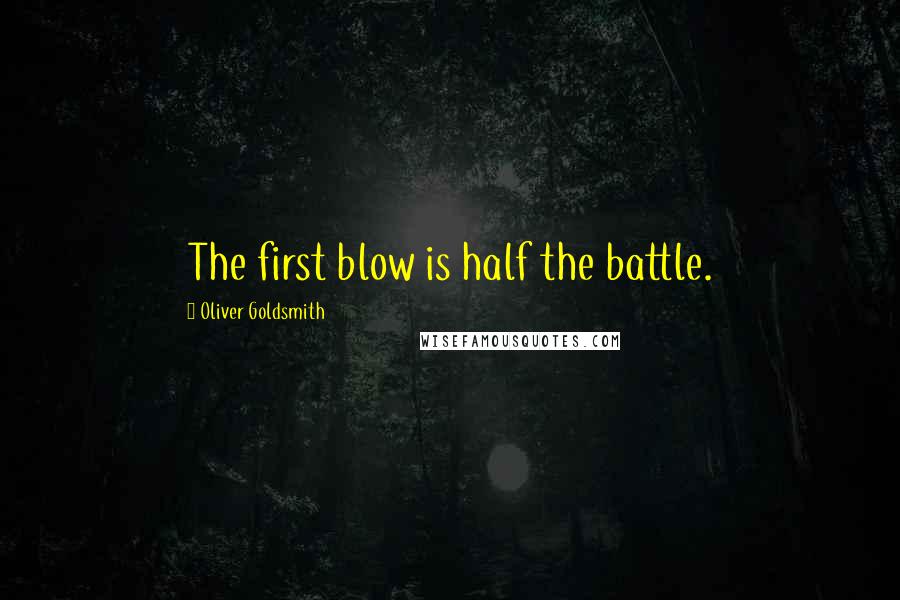 Oliver Goldsmith Quotes: The first blow is half the battle.